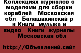 Коллекциях журналов с моделями для сборки кораблей - Московская обл., Балашихинский р-н Книги, музыка и видео » Книги, журналы   . Московская обл.